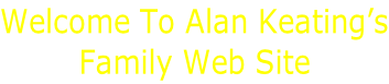 Welcome To Alan Keating’s Family Web Site